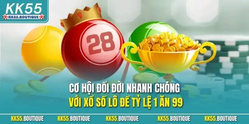 Cơ hội đổi đời nhanh chóng với xổ số lô đề tỷ lệ 1 ăn 99
