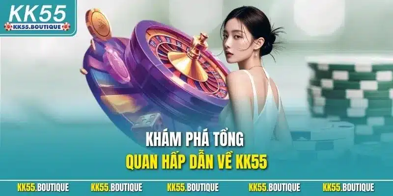Khám phá tổng quan hấp dẫn về kk55