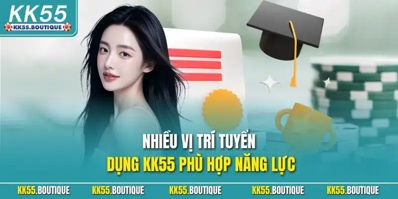 Nhiều vị trí tuyển dụng KK55 phù hợp năng lực