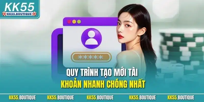 Quy trình tạo mới tài khoản nhanh chóng nhất