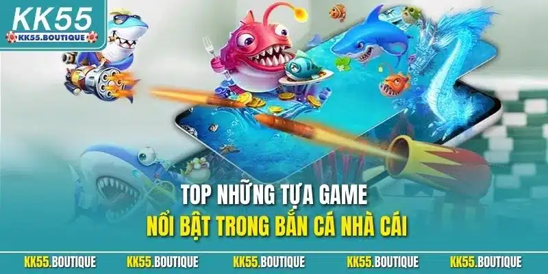 Top những tựa game nổi bật trong bắn cá nhà cái