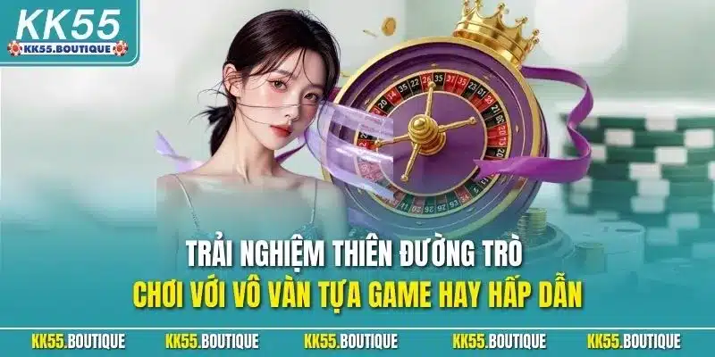Trải nghiệm thiên đường trò chơi với vô vàn tựa game hay hấp dẫn